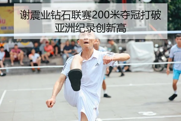 谢震业钻石联赛200米夺冠打破亚洲纪录创新高