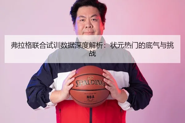 弗拉格联合试训数据深度解析：状元热门的底气与挑战