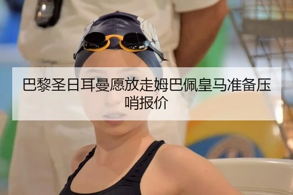 巴黎圣日耳曼愿放走姆巴佩皇马准备压哨报价