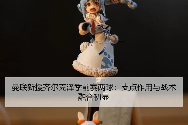 man-lian-xin-yuan-qi-er-ke-ze-ji-qian-sai-liang-qiu-zhi-dian-zuo-yong-yu-zhan-shu-rong-he-chu-xian-3-208.jpg